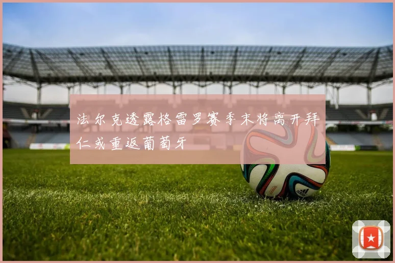 法尔克透露格雷罗赛季末将离开拜仁或重返葡萄牙