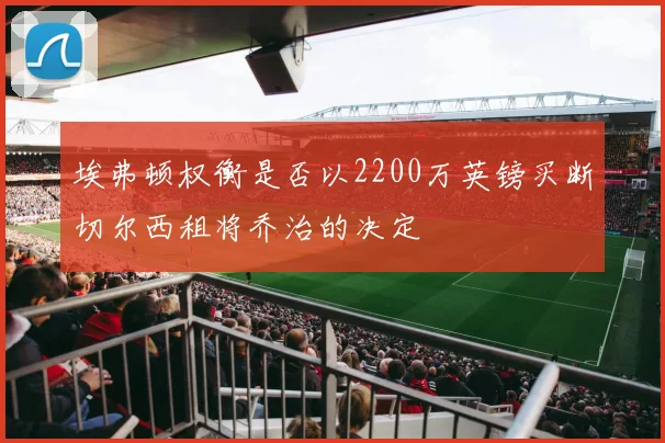 埃弗顿权衡是否以2200万英镑买断切尔西租将乔治的决定