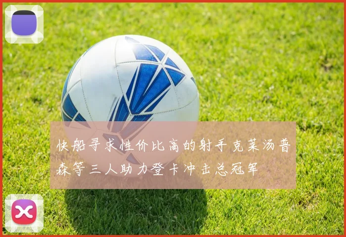 快船寻求性价比高的射手克莱汤普森等三人助力登卡冲击总冠军