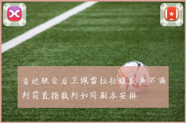 吉达联合后卫佩雷拉社媒发声不满判罚直指裁判如同剧本安排