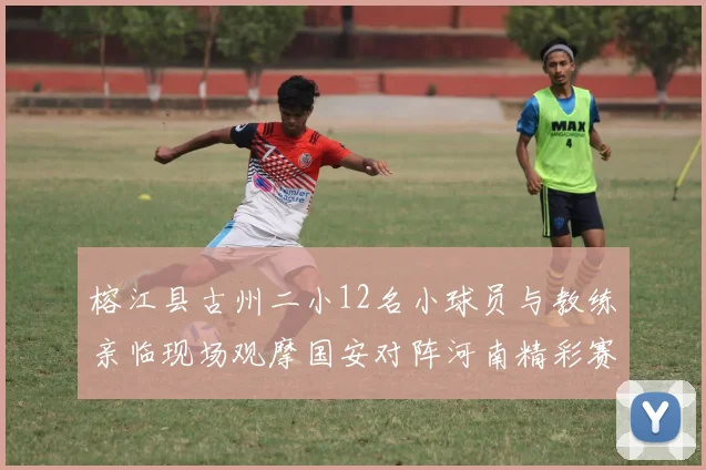 榕江县古州二小12名小球员与教练亲临现场观摩国安对阵河南精彩赛事