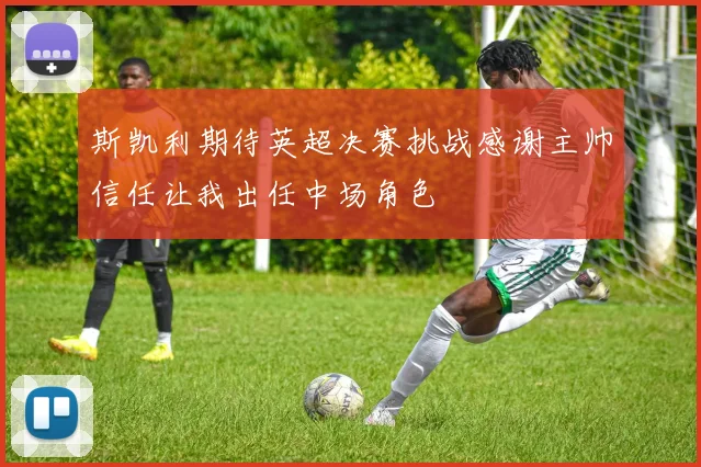 斯凯利期待英超决赛挑战感谢主帅信任让我出任中场角色