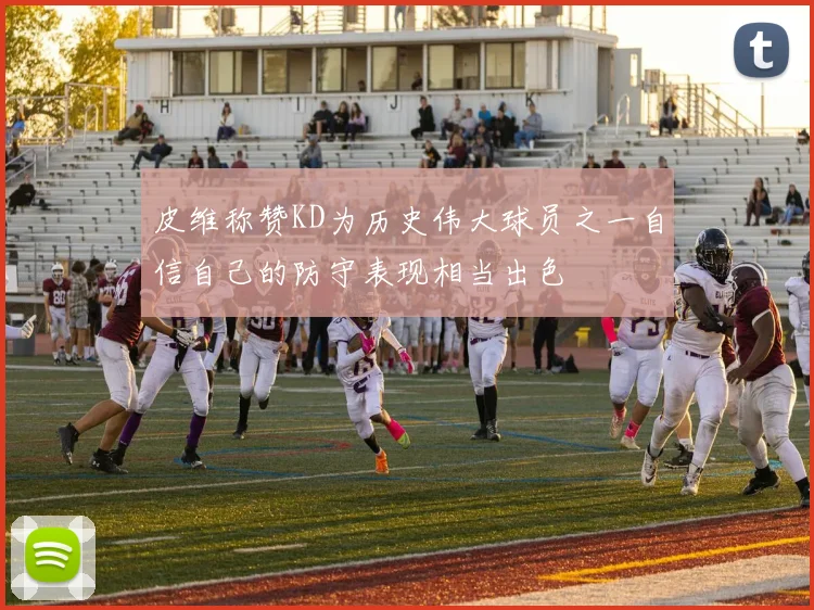 皮维称赞KD为历史伟大球员之一自信自己的防守表现相当出色