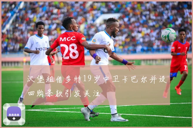 汉堡租借多特19岁中卫卡巴尔并设回购条款引发关注