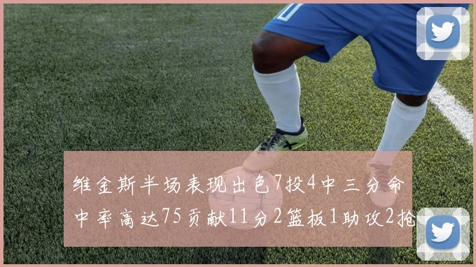 维金斯半场表现出色7投4中三分命中率高达75贡献11分2篮板1助攻2抢断1盖帽