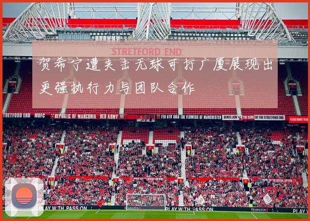 贺希宁遭夹击无球可打广厦展现出更强执行力与团队合作