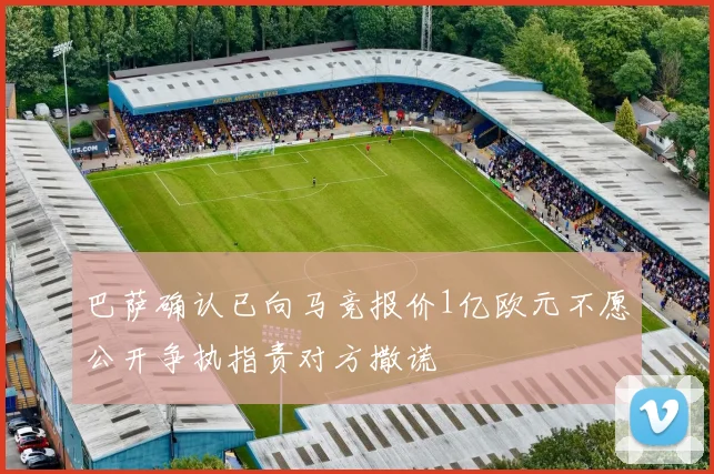 巴萨确认已向马竞报价1亿欧元不愿公开争执指责对方撒谎